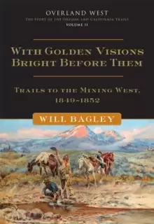 Image of With Golden Visions Bright Before Them : Trails to the Mining West, 1849-1852