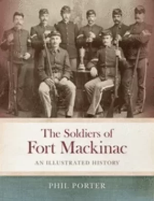 Image of soldiers of fort mackinac an illustrated history