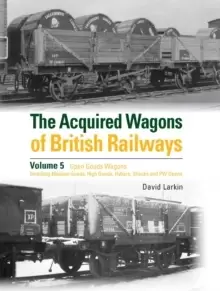 Image of The Acquired Wagons of British Railways Volume 5 : Open Goods Wagons (including Medium Goods, High Goods, Hybars, Shocks and PW Opens)