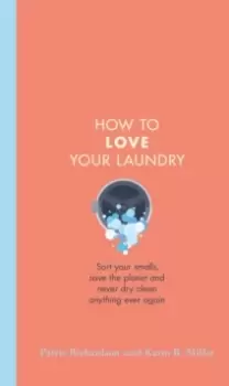 Image of How to Love Your Laundry : Sort your smalls, save the planet and never dry clean anything ever again