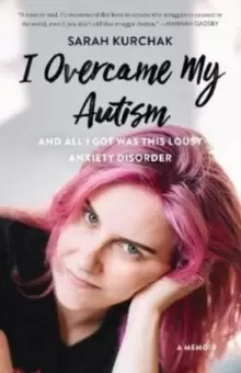 Image of I Overcame My Autism and All I Got Was This Lousy Anxiety Disorder : A Memoir