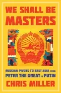 Image of we shall be masters russian pivots to east asia from peter the great to put
