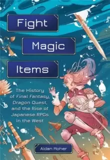 Image of Fight, Magic, Items : The History of Final Fantasy, Dragon Quest, and the Rise of Japanese RPGs in the West