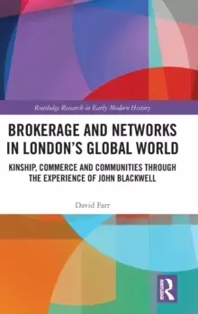 Image of Brokerage and Networks in Londons Global World : Kinship, Commerce and Communities through the experience of John Blackwell