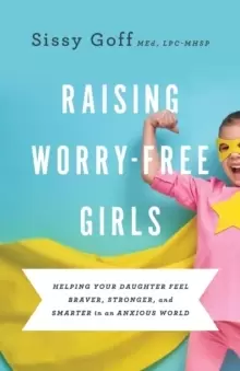 Image of Raising Worry-Free Girls - Helping Your Daughter Feel Braver, Stronger, and Smarter in an Anxious World
