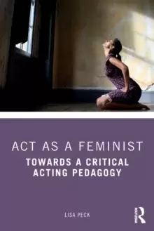 Image of Act as a Feminist : Towards a Critical Acting Pedagogy