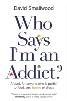Image of Who Says I'm an Addict? A Book for Anyone Who is Partial to Food, Sex, Booze or Drugs