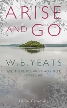 Image of Arise And Go : W.B. Yeats and the people and places that inspired him