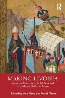 Image of Making Livonia : Actors and Networks in the Medieval and Early Modern Baltic Sea Region