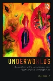 Image of Underworlds Philosophies of the Unconscious from Psychoanalysis to Metaphysics