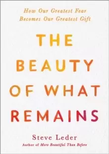 Image of The Beauty Of What Remains : How Our Greatest Fear Becomes Our Greatest Gift