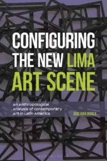 Image of Configuring the New Lima Art Scene : An Anthropological Analysis of Contemporary Art in Latin America