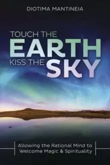 Image of Touch the Earth, Kiss the Sky : Allowing the Rational Mind to Welcome Magic and Spirituality