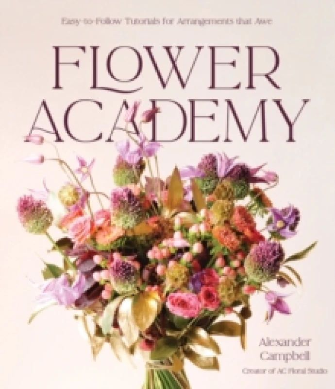 Image of Flower Academy : Easy-to-Follow Tutorials for Arrangements that Awe Hardback