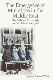Image of The Emergence of Minorities in the Middle East : The Politics of Community in French Mandate Syria