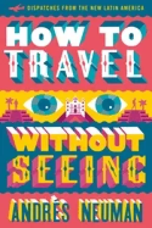 Image of how to travel without seeing dispatches from the new latin america neuman a