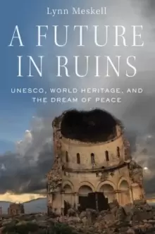 Image of A Future in Ruins : UNESCO, World Heritage, and the Dream of Peace