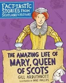 Image of The Amazing Life of Mary, Queen of Scots : Fact-tastic Stories from Scotland's History