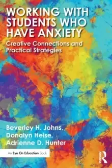 Image of Working with Students Who Have Anxiety : Creative Connections and Practical Strategies