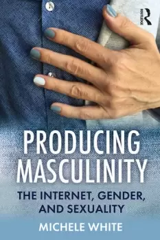 Image of Producing MasculinityThe Internet Gender and Sexuality