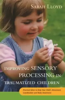 Image of Improving Sensory Processing in Traumatized Children : Practical Ideas to Help Your Child's Movement, Coordination and Body Awareness