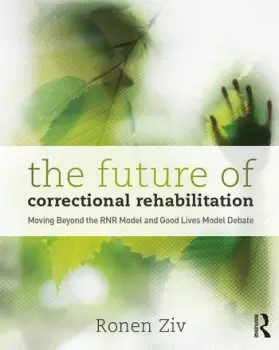 Image of The Future of Correctional RehabilitationMoving Beyond the RNR Model and Good Lives Model Debate