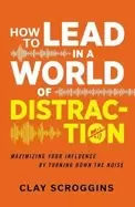 Image of how to lead in a world of distraction four simple habits for turning down t