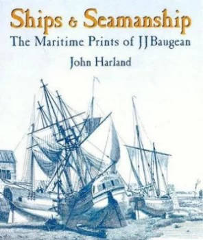 Image of Ships and Seamanship by John H Harland and J. J Baugean Hardback