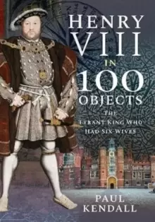 Image of Henry VIII in 100 Objects : The Tyrant King Who Had Six Wives