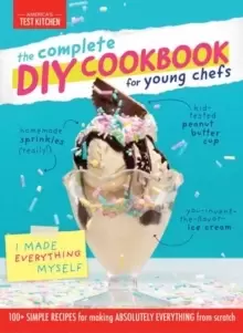 Image of Complete DIY Cookbook for Young Chefs : 100+ Simple Recipes for Making Absolutely Everything from Scratch