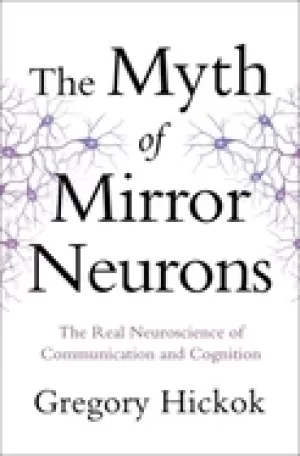 Image of myth of mirror neurons the real neuroscience of communication and cognition
