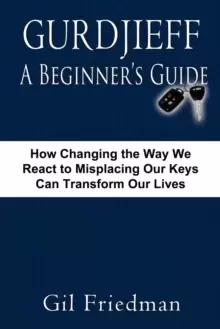 Image of Gurdjieff, A Beginer's Guide : How Changing the Way We React to Misplacing Our Keys Can Transform Our Lives