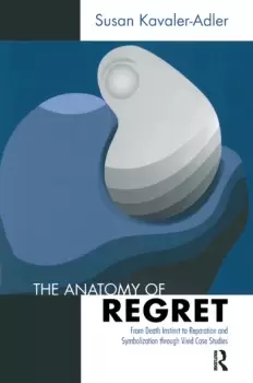 Image of The Anatomy of Regret From Death Instinct to Reparation and Symbolization through Vivid Clinical Cases