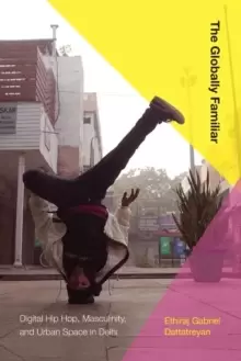 Image of The Globally Familiar : Digital Hip Hop, Masculinity, and Urban Space in Delhi