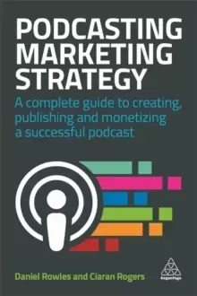 Image of Podcasting Marketing Strategy : A Complete Guide to Creating, Publishing and Monetizing a Successful Podcast