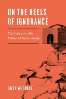 Image of On the Heels of Ignorance : Psychiatry and the Politics of Not Knowing