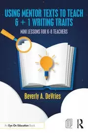 Image of Using Mentor Texts to Teach 6 + 1 Writing Traits Mini Lessons for K-8 Teachers