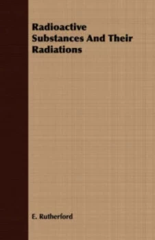 Image of Radioactive Substances and Their Radiations by E Rutherford Paperback