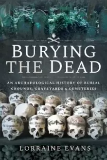Image of Burying the Dead : An Archaeological History of Burial Grounds, Graveyards and Cemeteries