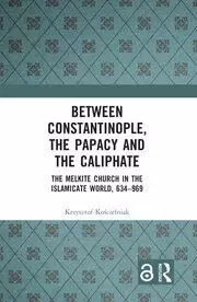 Image of Between Constantinople the Papacy and the Caliphate The Melkite Church in the Islamicate World 634-969