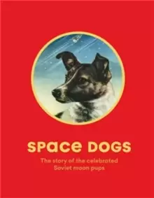 Image of Space Dogs : The Story of the Celebrated Canine Cosmonauts