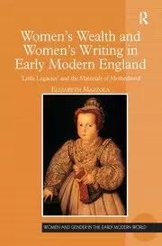 Image of Womens Wealth and Womens Writing in Early Modern England 'Little Legacies' and the Materials of Motherhood