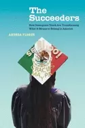 Image of The Succeeders : How Immigrant Youth Are Transforming What It Means to Belong in America