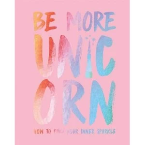 Image of Be More Unicorn How to find your inner sparkle Hardback 2018