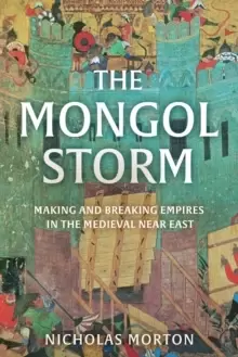 Image of The Mongol Storm : Making and Breaking Empires in the Medieval Near East
