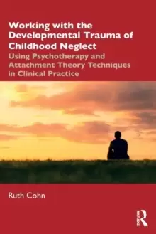 Image of Working with the Developmental Trauma of Childhood Neglect : Using Psychotherapy and Attachment Theory Techniques in Clinical Practice