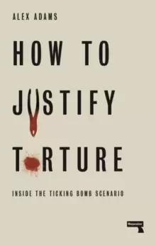 Image of How to Justify Torture : Inside the Ticking Bomb Scenario