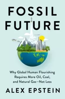 Image of Fossil Future : Why Global Human Florishing Requires More Oil, Coal, and Natural Gas - Not Less
