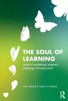 Image of The Soul of Learning : rituals of awakening, magnetic pedagogy, and living justice