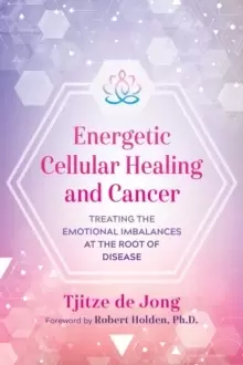 Image of Energetic Cellular Healing and Cancer : Treating the Emotional Imbalances at the Root of Disease